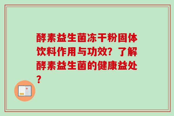 酵素益生菌冻干粉固体饮料作用与功效？了解酵素益生菌的健康益处？