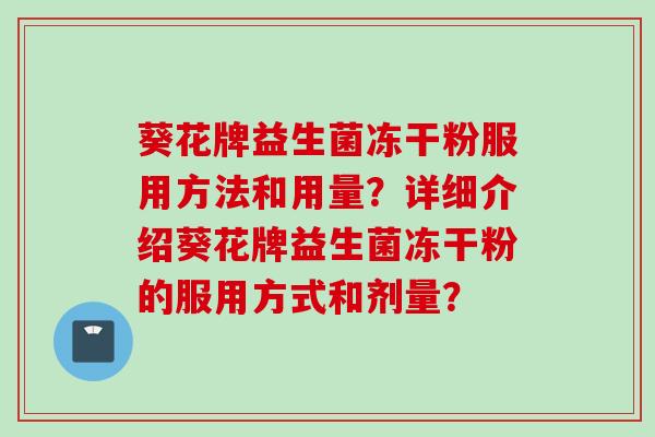 葵花牌益生菌冻干粉服用方法和用量？详细介绍葵花牌益生菌冻干粉的服用方式和剂量？