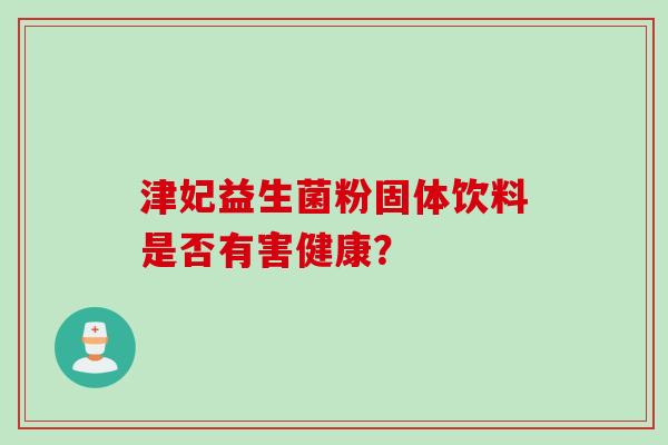津妃益生菌粉固体饮料是否有害健康？