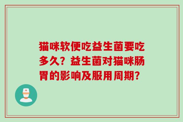 猫咪软便吃益生菌要吃多久？益生菌对猫咪肠胃的影响及服用周期？