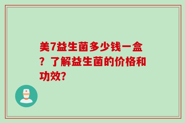 美7益生菌多少钱一盒？了解益生菌的价格和功效？