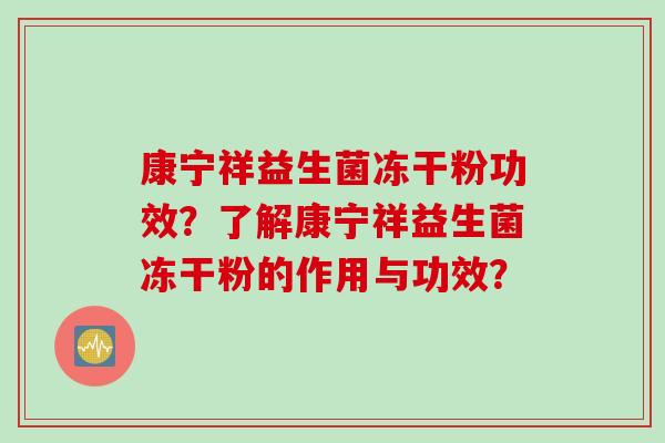 康宁祥益生菌冻干粉功效？了解康宁祥益生菌冻干粉的作用与功效？