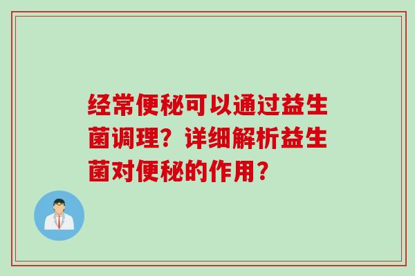 经常可以通过益生菌调理？详细解析益生菌对的作用？
