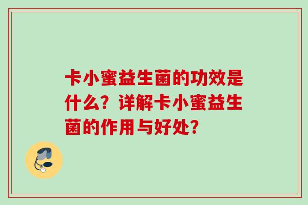 卡小蜜益生菌的功效是什么？详解卡小蜜益生菌的作用与好处？