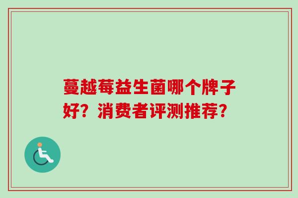 蔓越莓益生菌哪个牌子好？消费者评测推荐？