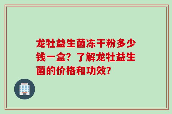 龙牡益生菌冻干粉多少钱一盒？了解龙牡益生菌的价格和功效？