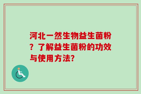 河北一然生物益生菌粉？了解益生菌粉的功效与使用方法？