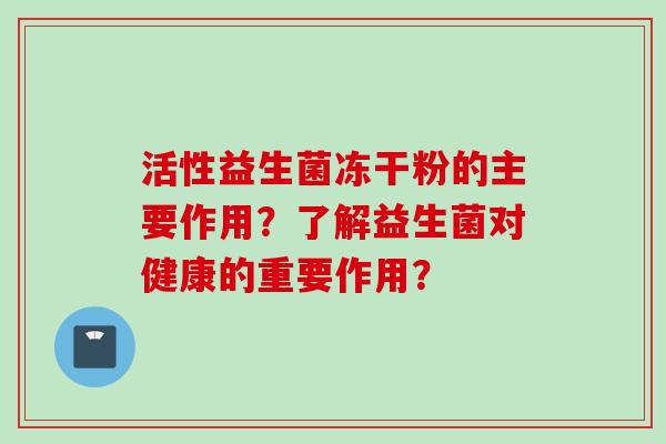 活性益生菌冻干粉的主要作用？了解益生菌对健康的重要作用？