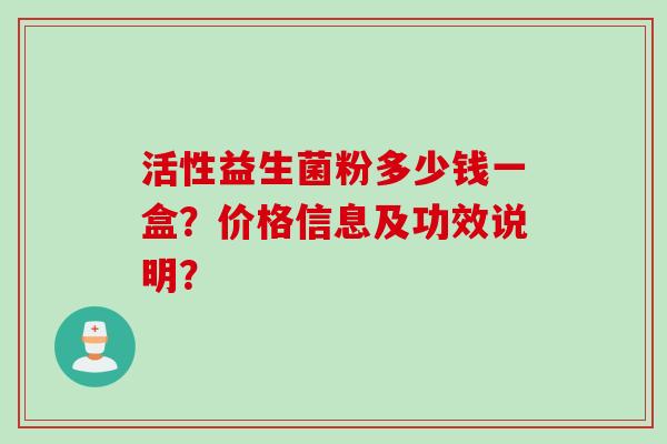 活性益生菌粉多少钱一盒？价格信息及功效说明？