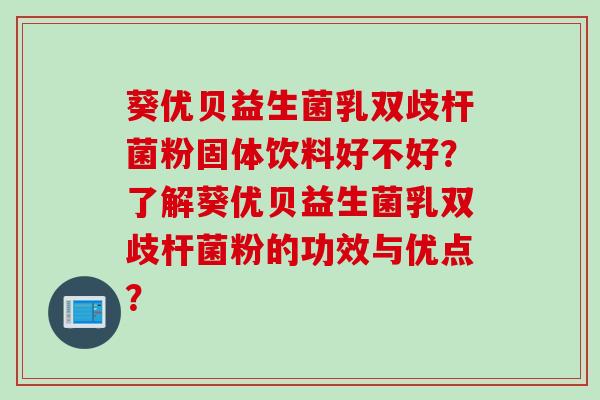 葵优贝益生菌乳双歧杆菌粉固体饮料好不好？了解葵优贝益生菌乳双歧杆菌粉的功效与优点？