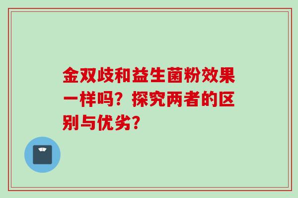 金双歧和益生菌粉效果一样吗？探究两者的区别与优劣？