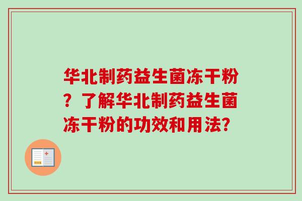 华北制药益生菌冻干粉？了解华北制药益生菌冻干粉的功效和用法？