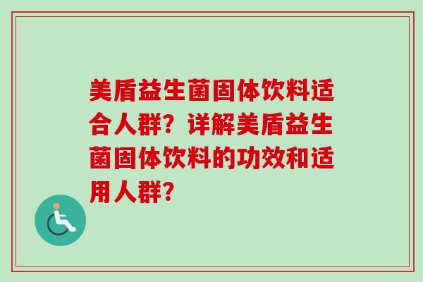 美盾益生菌固体饮料适合人群？详解美盾益生菌固体饮料的功效和适用人群？