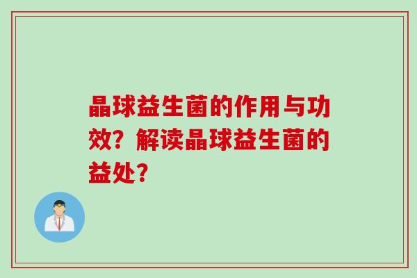 晶球益生菌的作用与功效？解读晶球益生菌的益处？