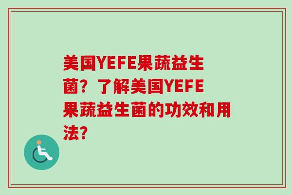 美国YEFE果蔬益生菌？了解美国YEFE果蔬益生菌的功效和用法？
