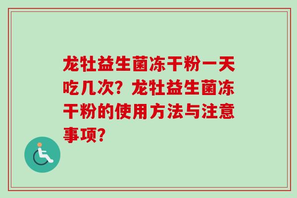 龙牡益生菌冻干粉一天吃几次？龙牡益生菌冻干粉的使用方法与注意事项？