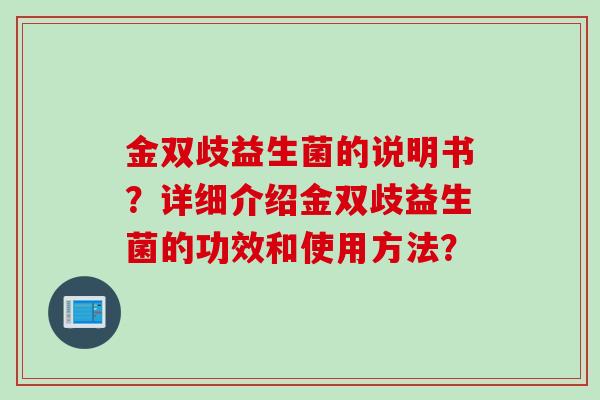 金双歧益生菌的说明书？详细介绍金双歧益生菌的功效和使用方法？