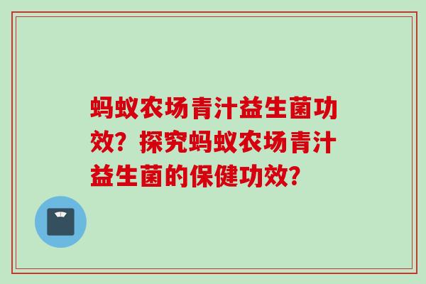 蚂蚁农场青汁益生菌功效？探究蚂蚁农场青汁益生菌的保健功效？