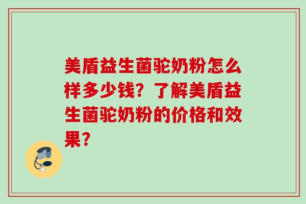美盾益生菌驼奶粉怎么样多少钱？了解美盾益生菌驼奶粉的价格和效果？