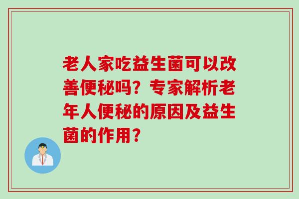 老人家吃益生菌可以改善吗？专家解析老年人的原因及益生菌的作用？