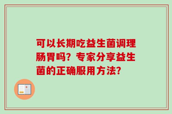 可以长期吃益生菌调理肠胃吗？专家分享益生菌的正确服用方法？