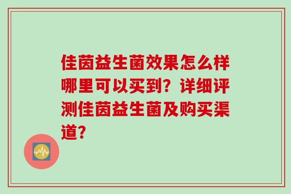 佳茵益生菌效果怎么样哪里可以买到？详细评测佳茵益生菌及购买渠道？
