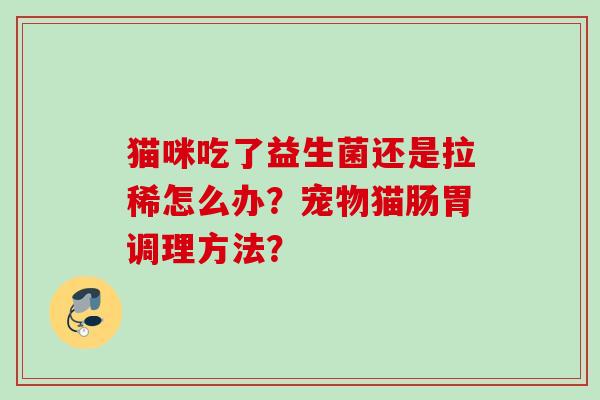 猫咪吃了益生菌还是拉稀怎么办？宠物猫肠胃调理方法？