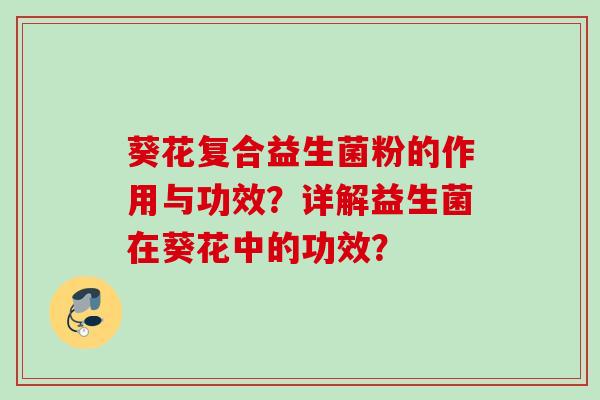 葵花复合益生菌粉的作用与功效？详解益生菌在葵花中的功效？