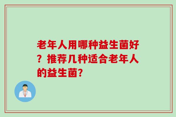 老年人用哪种益生菌好？推荐几种适合老年人的益生菌？