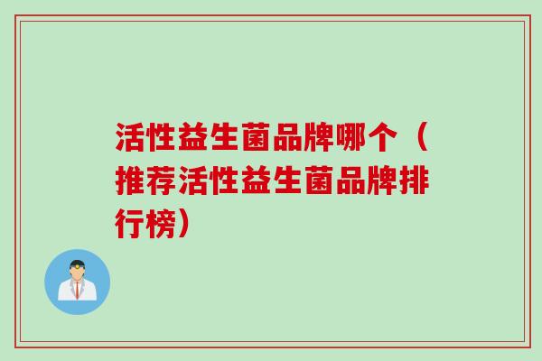 活性益生菌品牌哪个（推荐活性益生菌品牌排行榜）