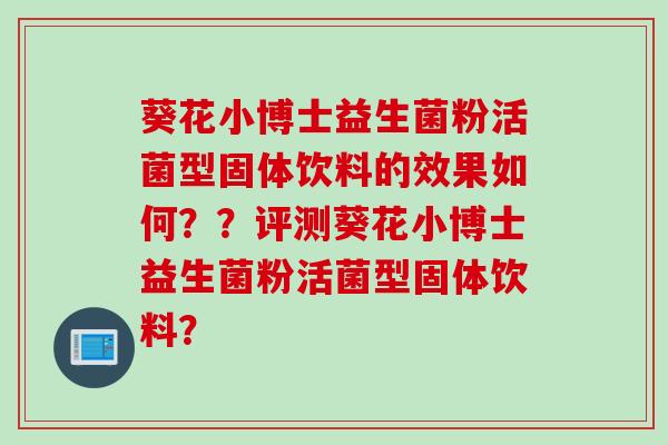 葵花小博士益生菌粉活菌型固体饮料的效果如何？？评测葵花小博士益生菌粉活菌型固体饮料？
