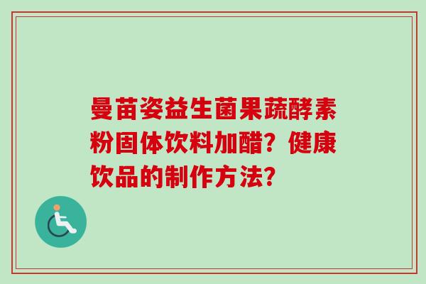 曼苗姿益生菌果蔬酵素粉固体饮料加醋？健康饮品的制作方法？