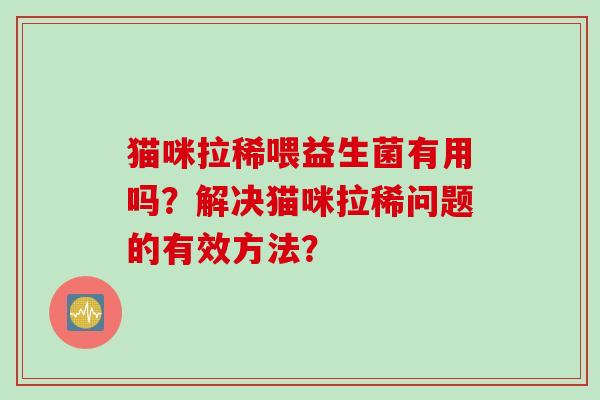 猫咪拉稀喂益生菌有用吗？解决猫咪拉稀问题的有效方法？