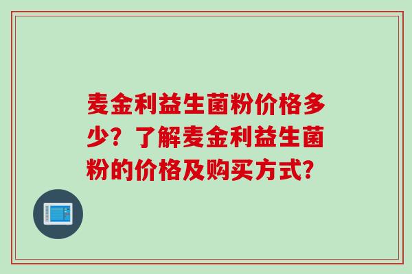 麦金利益生菌粉价格多少？了解麦金利益生菌粉的价格及购买方式？