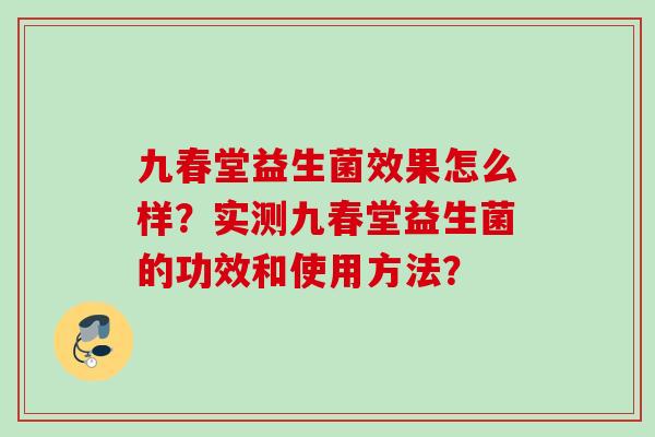 九春堂益生菌效果怎么样？实测九春堂益生菌的功效和使用方法？