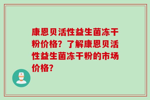 康恩贝活性益生菌冻干粉价格？了解康恩贝活性益生菌冻干粉的市场价格？