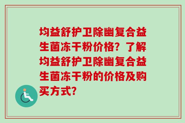 均益舒护卫除幽复合益生菌冻干粉价格？了解均益舒护卫除幽复合益生菌冻干粉的价格及购买方式？