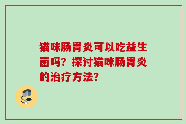 猫咪肠可以吃益生菌吗？探讨猫咪肠的方法？