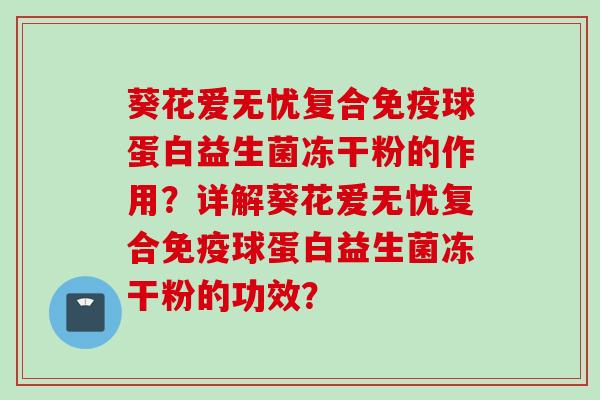 葵花爱无忧复合球蛋白益生菌冻干粉的作用？详解葵花爱无忧复合球蛋白益生菌冻干粉的功效？