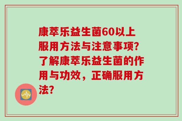康萃乐益生菌60以上服用方法与注意事项？了解康萃乐益生菌的作用与功效，正确服用方法？