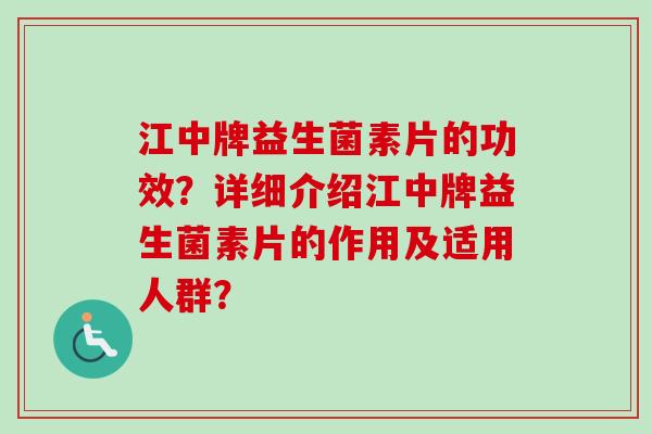 江中牌益生菌素片的功效？详细介绍江中牌益生菌素片的作用及适用人群？