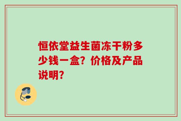 恒依堂益生菌冻干粉多少钱一盒？价格及产品说明？