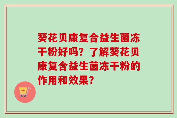 葵花贝康复合益生菌冻干粉好吗？了解葵花贝康复合益生菌冻干粉的作用和效果？