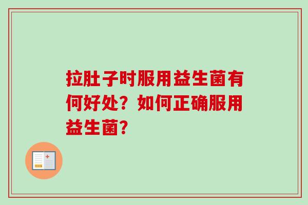 拉肚子时服用益生菌有何好处？如何正确服用益生菌？