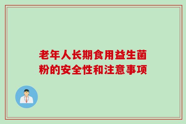 老年人长期食用益生菌粉的安全性和注意事项