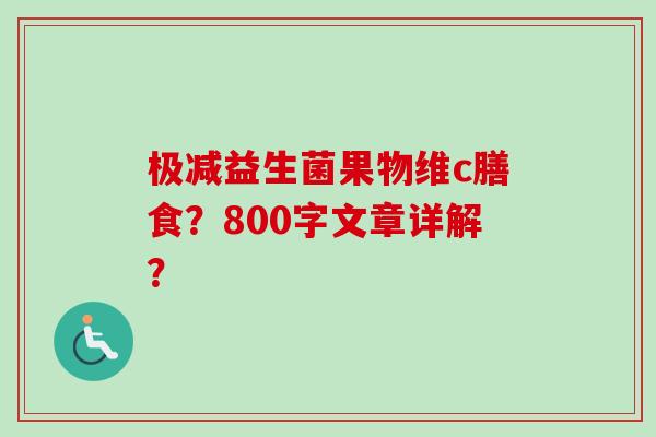极减益生菌果物维c膳食?800字文章详解? 极减益生菌果物维c膳食?800字文章详解?