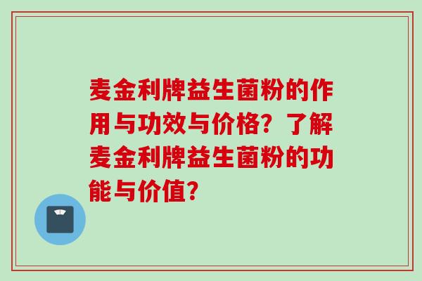 麦金利牌益生菌粉的作用与功效与价格？了解麦金利牌益生菌粉的功能与价值？