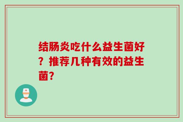 结吃什么益生菌好?推荐几种有效的益生菌? 结吃什么益生菌好?推荐几种有效的益生菌?