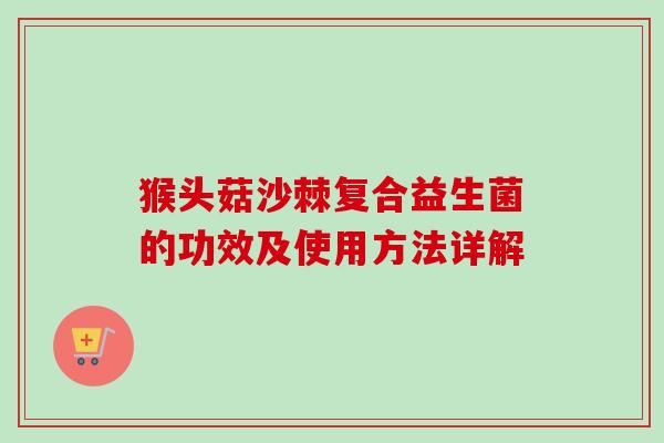 猴头菇沙棘复合益生菌的功效及使用方法详解