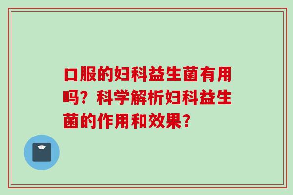 口服的益生菌有用吗？科学解析益生菌的作用和效果？